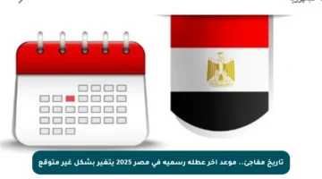 تاريخ مفاجئ.. موعد آخر عطلة رسمية في مصر 2025 يتغير بشكل غير متوقع